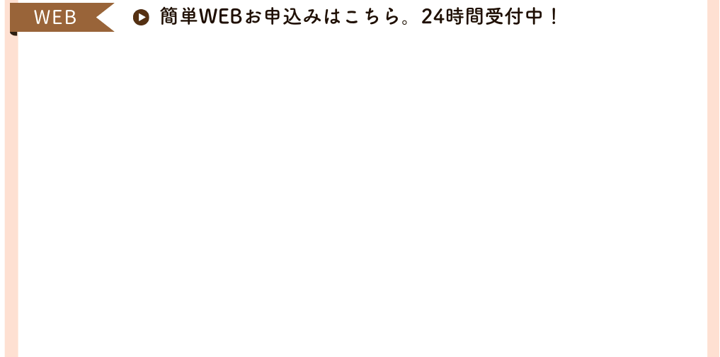 簡単WEBお申込みはこちら。24時間受付中！