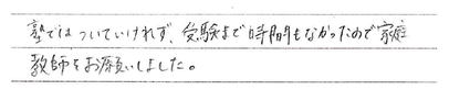 塾ではついていけれず、受験まで時間もなかったので家庭教師をお願いしました。