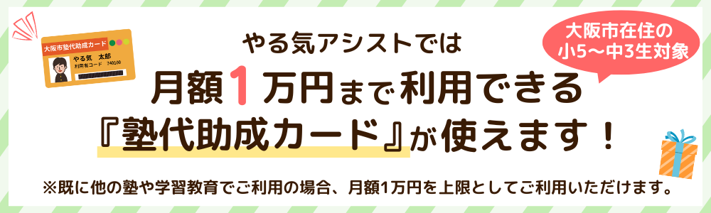 大阪市在住の小5～中3生対象。やる気アシストでは月額1万円までもらえる塾代助成カードの利用ができます！