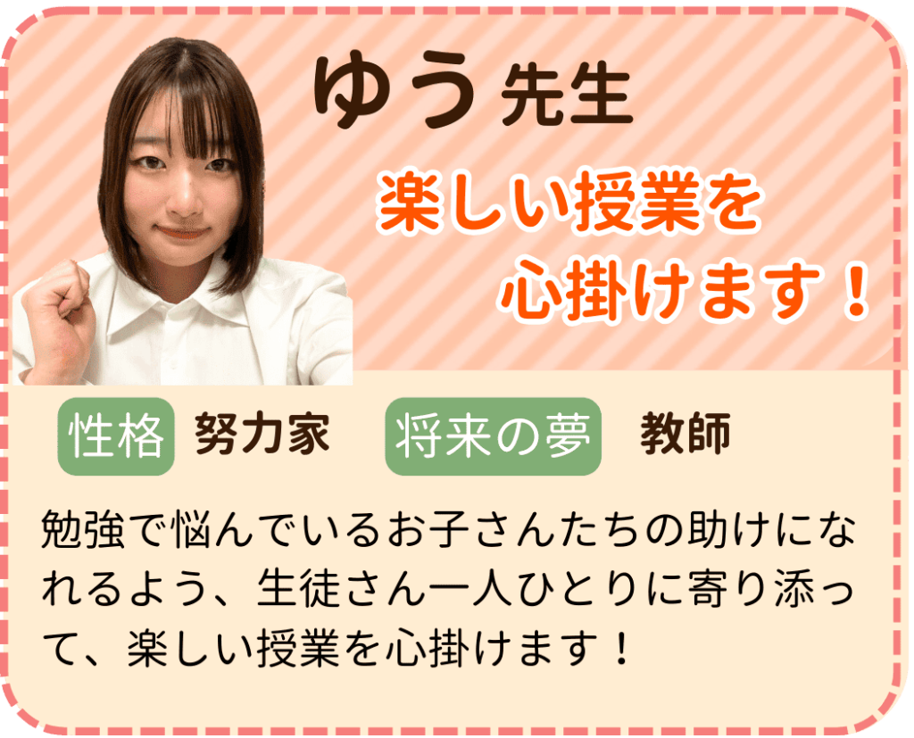 やる気アシストのゆう先生を紹介します。 ゆう先生は楽しい授業を心掛けています。 性格は努力家で、将来の夢は教師です。 勉強で悩んでいるお子さんたちの助けになれるよう、生徒さん一人ひとりに寄り添って、楽しい授業を心掛けます！