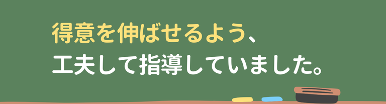 得意を伸ばせるよう、
工夫して指導していました。