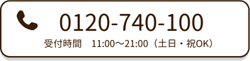 電話番号0120-740-100  
受付時間11:00～21:00（土日・祝OK）