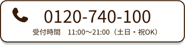 電話番号0120-740-100  
受付時間11:00～21:00（土日・祝OK）