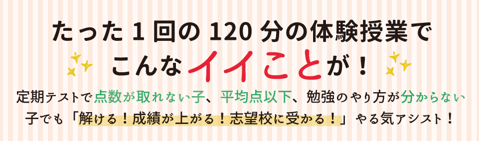 たった１回の１２０分の体験授業でこんなイイことが！