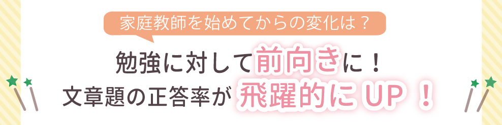 家庭教師を始めてからの変化は？勉強に対して前向きに！文章題の正答率が飛躍的にUP！