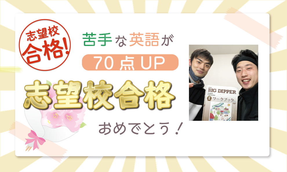 苦手な英語が70点UP　志望校合格おめでとう！