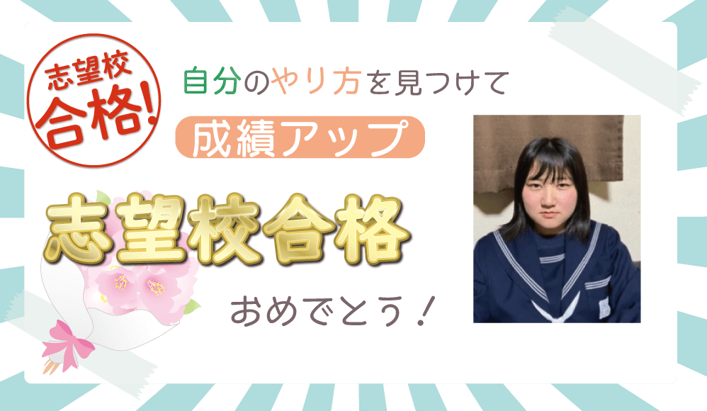 自分のやり方を見つけて成績アップ　志望校合格おめでとう！
