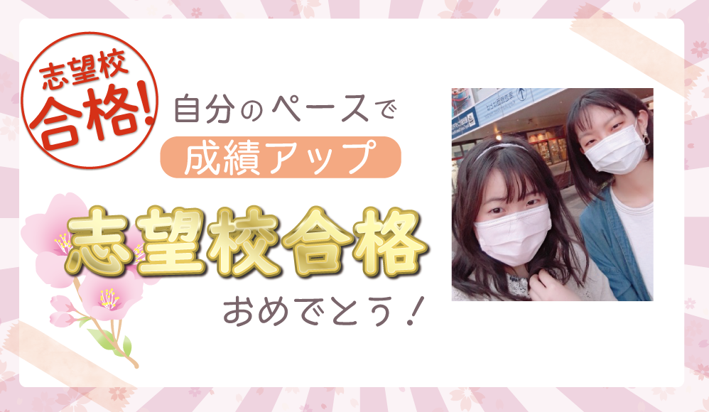 自分のペースで成績アップ　志望校合格おめでとう！