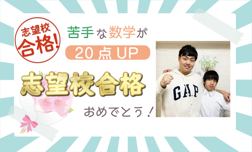 苦手な数学が20点アップ　志望校合格おめでとう！