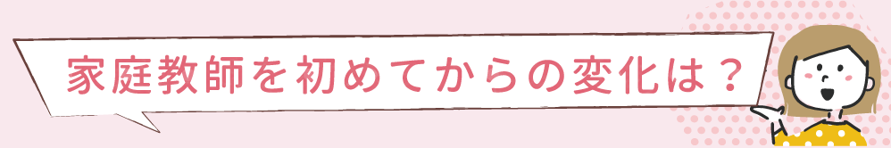 家庭教師を初めてからの変化は？