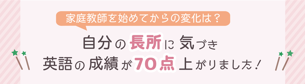 家庭教師を始めてからの変化は？　自分の長所に気づき英語の成績が70点上がりました！