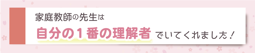 家庭教師の先生は自分の一番の理解者でいてくれました！