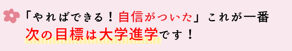 やればできる自信が付いた！次の目標は大学進学です。