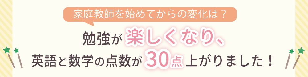 勉強が楽しくなり、英語と数学の点数が30点上がりました！