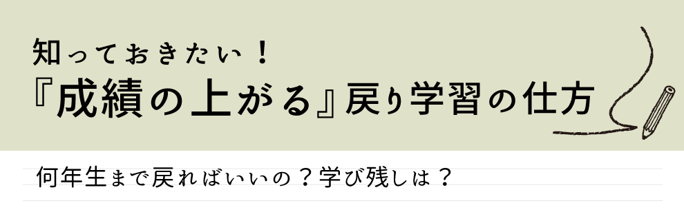 戻り学習のコツをご紹介します。「何年生まで戻ればいいの？」「学び残しの学習法って？」