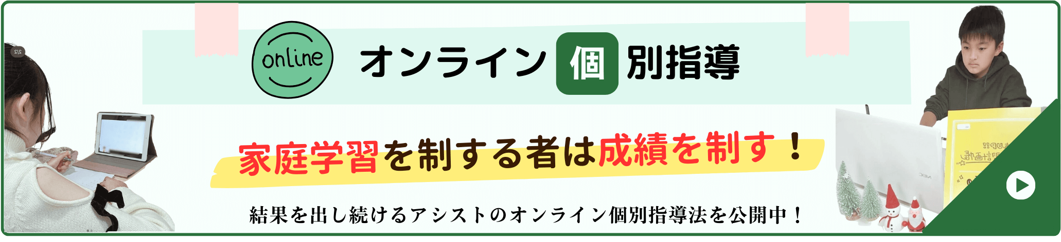 家庭学習を制する者は成績を制す！結果を出し続けるアシストのオンライン個別指導法を公開中！詳しくはこちらから