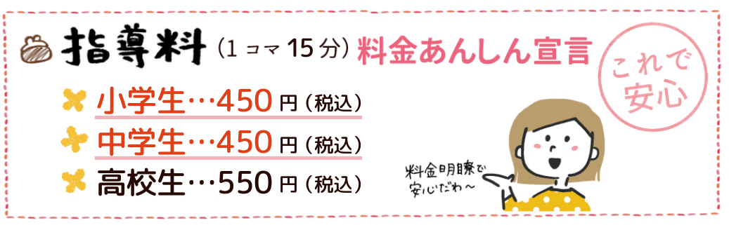 指導料（1コマ30分）料金安心宣言。小学生875円（税込）、中学生875円（税込）、高校生1,125円（税込）