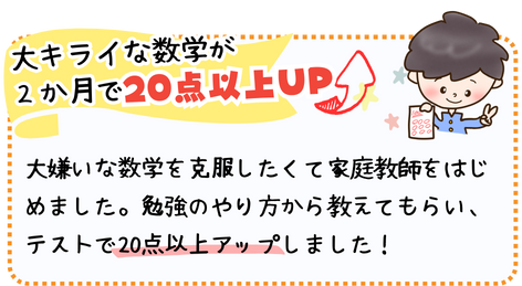 大嫌いな数学がたった2ヶ月で20点以上アップ！
大嫌いな数学を克服したくて家庭教師を始めました。勉強のやり方から教えてもらい、テストで20点以上アップしました！