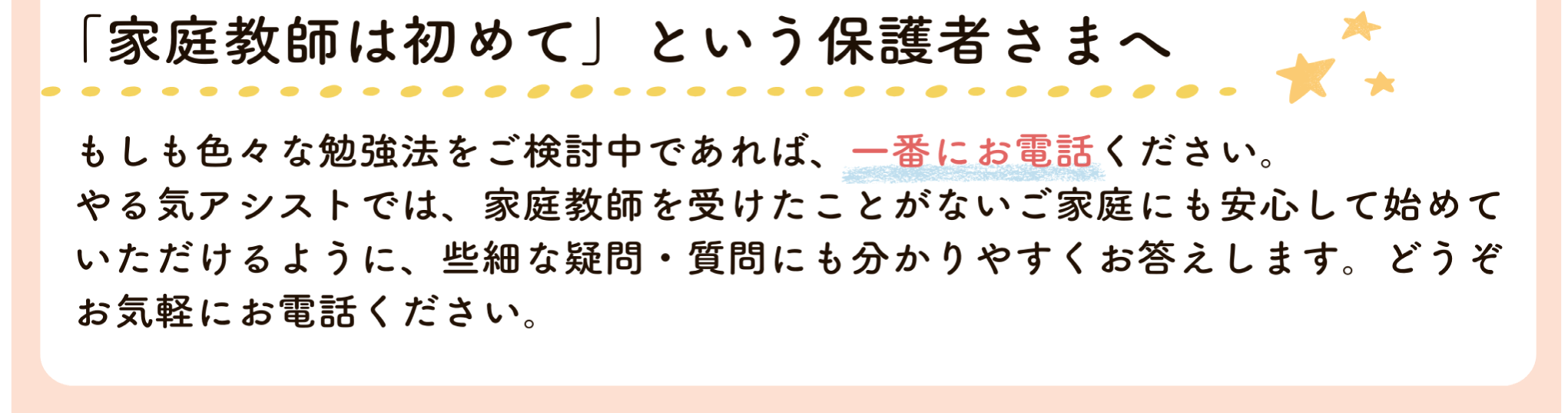 「家庭教師は初めて」という保護者さまへ もしも色々な勉強法をご検討中であれば、一番にお電話ください。