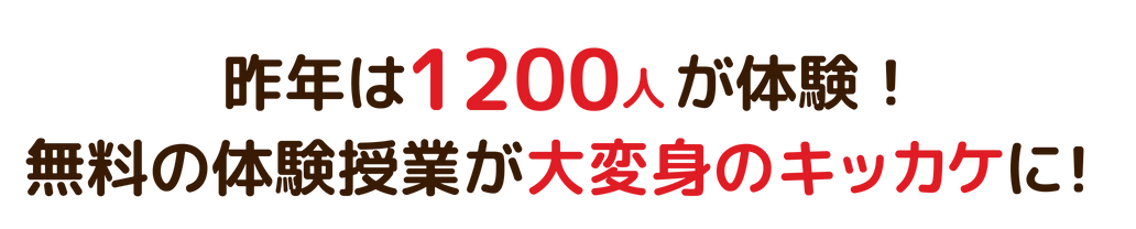 昨年は1200人がン体験！無料の体験授業が大変身のキッカケに！