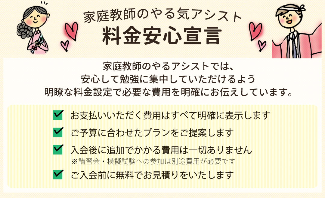 家庭教師のやる気アシストでは、安心して勉強に集中していただけるよう明瞭な料金設定で必要な費用を明確にお伝えしています。