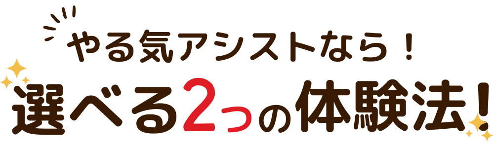 やる気アシストなら！選べる２つの体験法！