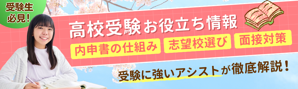 受験生必見！高校受験お役立ち情報、内申書の仕組み、志望校選び、面接対策などを受検に強いアシストが徹底解説！