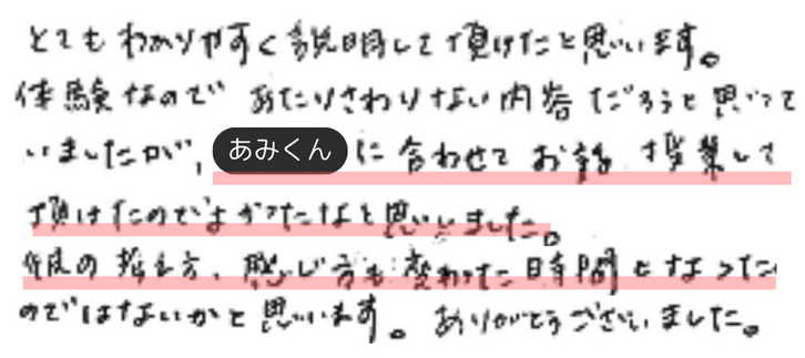 とてもわかりやすく説明して頂けたかと思います。
体験なのであたりさわりない内容だろうと思っていましたが、あみくんに合わせてお話、授業して頂けたのでよかったなと思いました。
親の考え方、感じ方も変わった時間となったのではないかと思います。ありがとうございました。