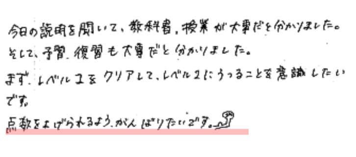 今回の説明を聞いて、教科書,授業が大事だと分かりました。
そして、予習,復習も大事だと分かりました。
まず、レベル1をクリアして、レベル2にうつることを意識したいです。
点数を上げられるよう、がんばりたいです。