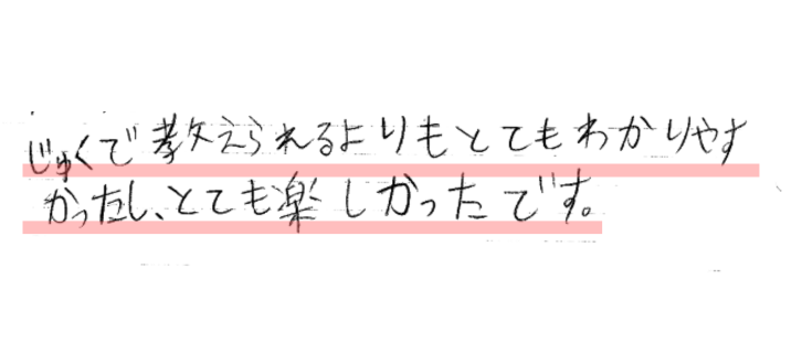 じゅくで教えられるよりもとてもわかりやすかったし、とても楽しかったです。