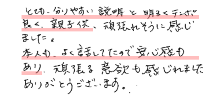 とても分かりやすい説明と明るくテンポよく親子ども頑張れそうに感じました。本人もよく話していたので安心感もあり頑張る意欲も感じれました。
ありがとうございました。