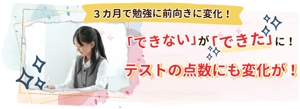 3か月で勉強に前向きに変化！「できない」が「できた」に！テストの点数にも変化が！