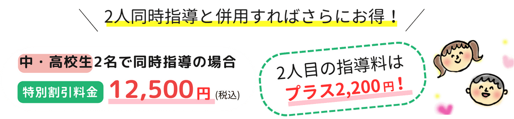 中・高校生2名で同時始動の場合、特別割引料金12,500円(税込)、2人目の指導料はプラス2,200円！