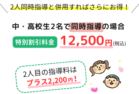 中・高校生2名で同時始動の場合、特別割引料金12,500円(税込)、2人目の指導料はプラス2,200円！