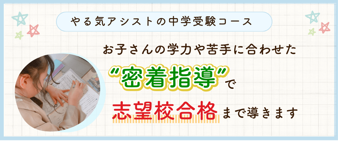 やる気アシストの中学受験コースでは、お子さんの学力や苦手に合わせた密着指導で志望校合格まで導きます！