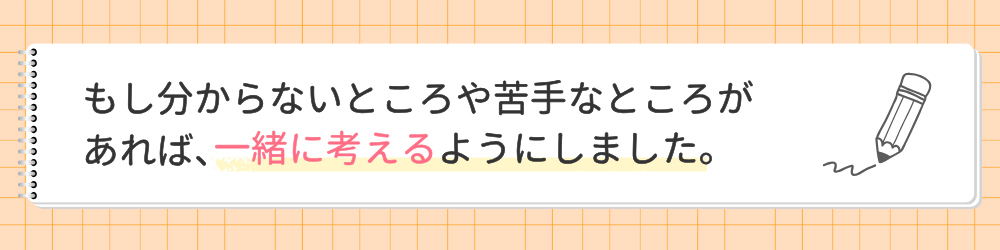 やる気アシストの家庭教師ゆい先生が指導で心がけたことは？もし分からないところや苦手なところがあれば、一緒に考えるようにしました。