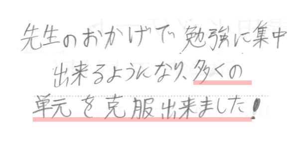 先生のおかげで勉強に集中出来るようになり、多くの単元を克服出来ました！