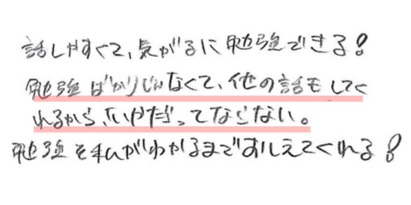 話しやすくて、気がるに勉強できる！勉強ばかりじゃなくて、他の話もしてくれるから、「いやだ」ってならない。勉強を私がわかるまでおしえてくれる！