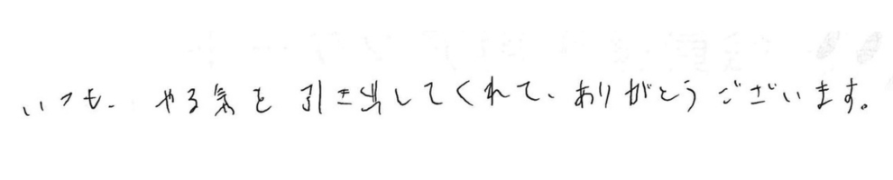 いつも、やる気を引き出してくれて、ありがとうございます。