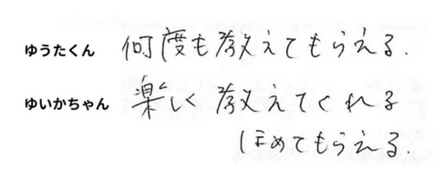 ゆうたくん:何度も教えてもらえる、ゆいかちゃん：楽しく教えてくれる、ほめてもらえる