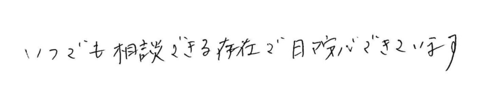 いつでも相談できる存在で日々安心できています