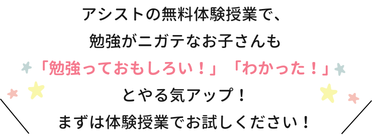 アシストの無料体験授業で、勉強がニガテなお子さんも「勉強っておもしろい！」「わかった！」とやる気アップ！まずは体験授業でお試しください！