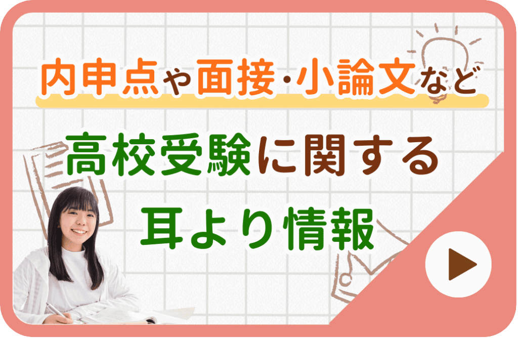内申点や面接・小論文など高校受験に関する耳寄り情報公開中！詳しくはこちらから