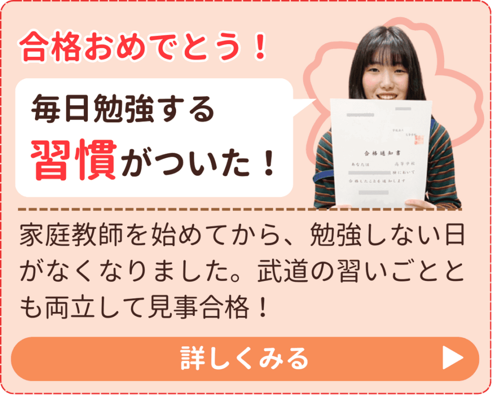 家庭教師を始めてから、勉強しない日がなくなりました。武道の習いごととも両立して見事合格！