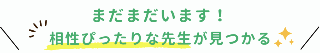 まだまだいます！相性ぴったりな先生が見つかる