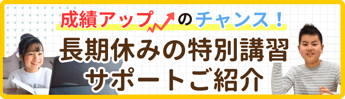 成績アップのチャンス！
長期休みの特別講習サポートご紹介