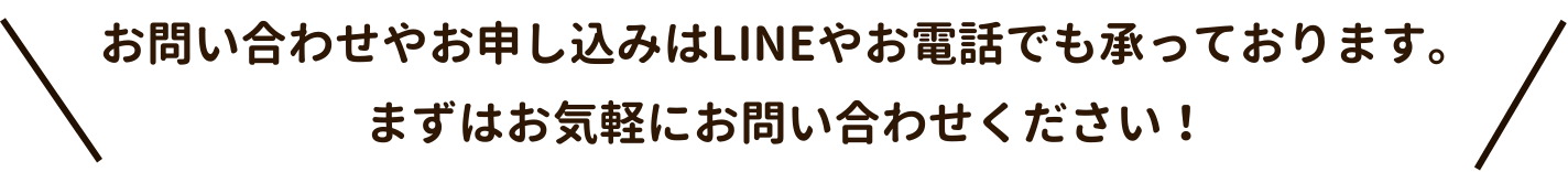 お問い合わせやお申し込みはLINEやお電話でも承っております。
まずはお気軽にお問い合わせください!