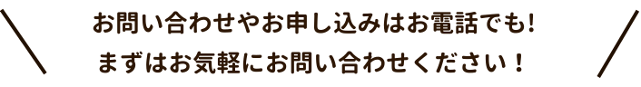 お問い合わせやお申し込みはお電話でも!
まずはお気軽にお問い合わせください!
