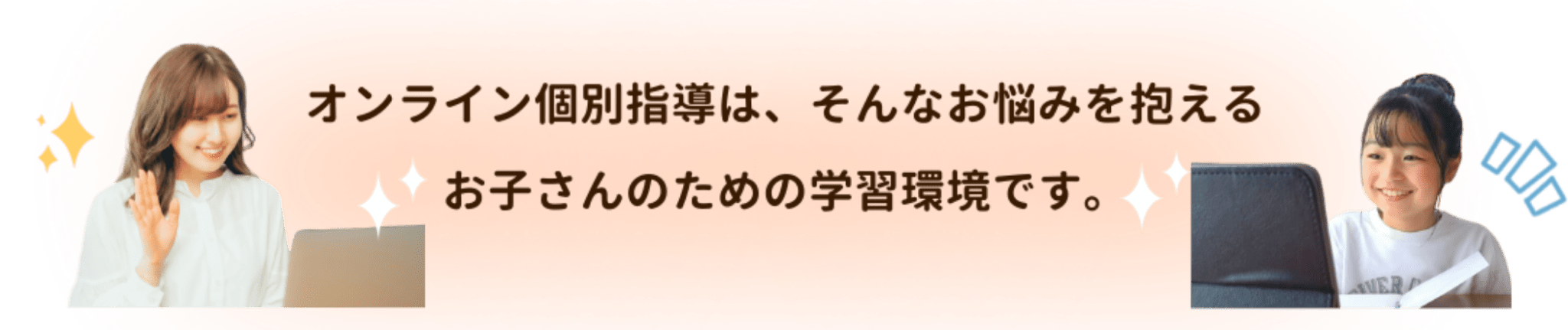 オンライン個別指導はそんなお悩みを抱えるお子さんのための学習環境です。