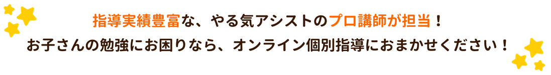 指導実績豊富な、やる気アシストのプロ講師が担当！
お子さんの勉強にお困りなら、オンライン個別指導におまかせください！